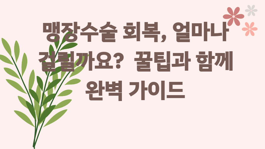 맹장수술 회복, 얼마나 걸릴까요? 꿀팁과 함께 완벽 가이드