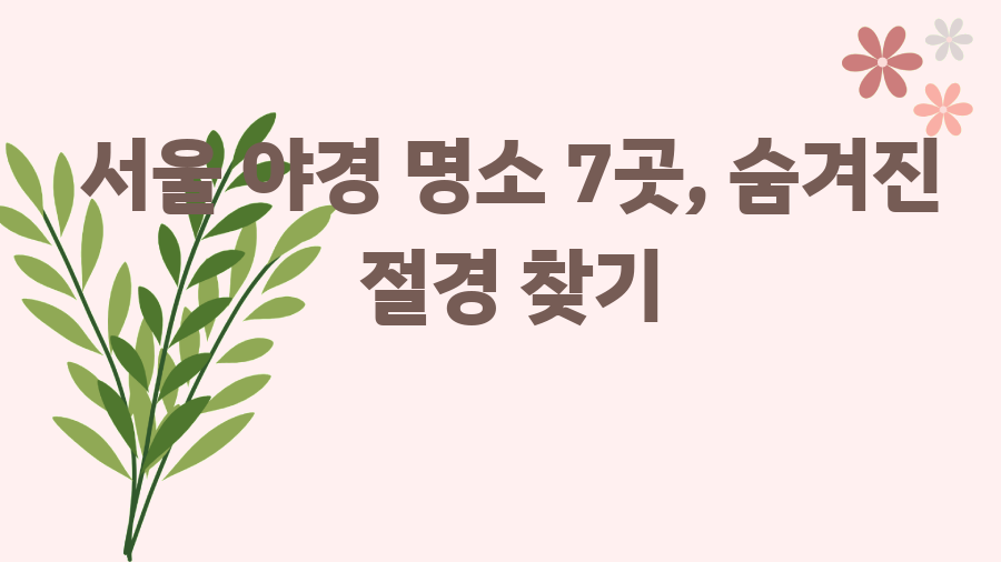 서울 야경 명소 7곳, 숨겨진 절경 찾기