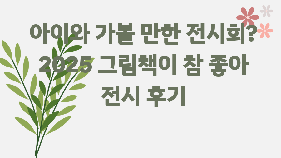 아이와 가볼 만한 전시회? 2025 그림책이 참 좋아 전시 후기