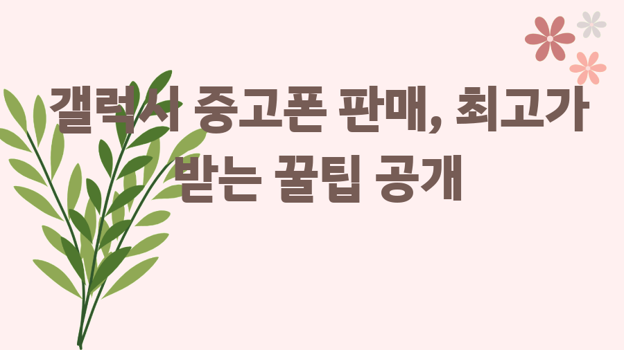 갤럭시 중고폰 판매, 최고가 받는 꿀팁 공개