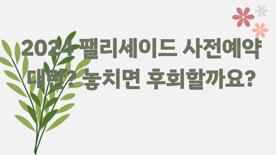 2024 팰리세이드 사전예약 대란? 놓치면 후회할까요?