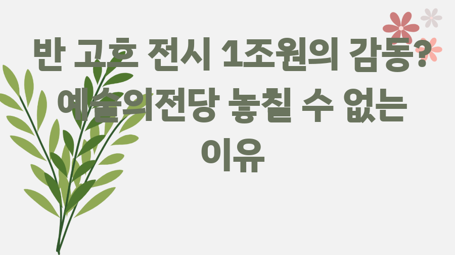 반 고흐 전시 1조원의 감동? 예술의전당 놓칠 수 없는 이유