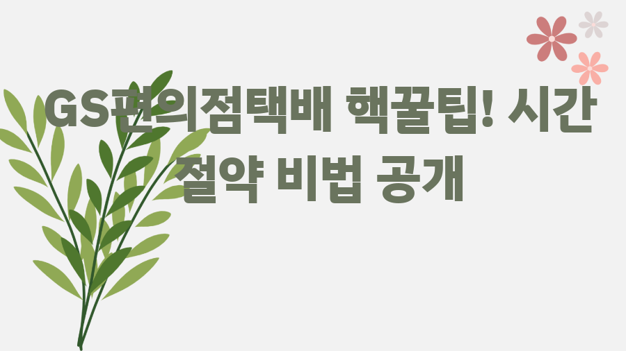 GS편의점택배 핵꿀팁! 시간 절약 비법 공개