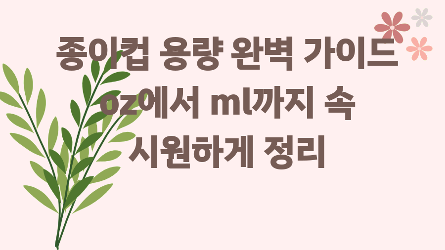 종이컵 용량 완벽 가이드 oz에서 ml까지 속 시원하게 정리