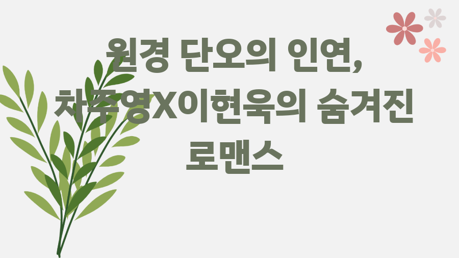 원경 단오의 인연, 차주영X이현욱의 숨겨진 로맨스