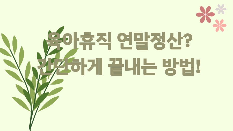 육아휴직 연말정산? 간단하게 끝내는 방법!