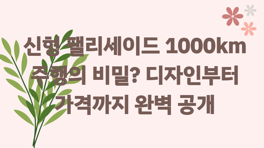 신형 팰리세이드 1000km 주행의 비밀? 디자인부터 가격까지 완벽 공개
