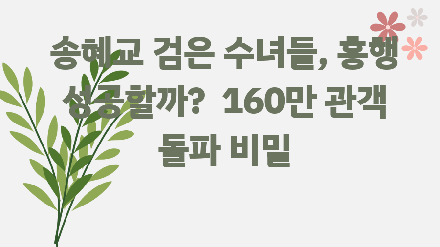 송혜교 검은 수녀들, 흥행 성공할까? 160만 관객 돌파 비밀