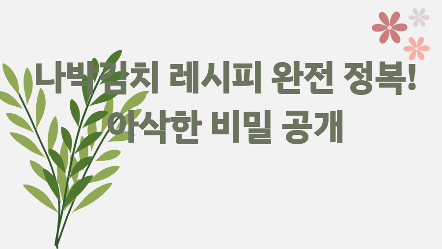 나박김치 레시피 완전 정복! 아삭한 비밀 공개