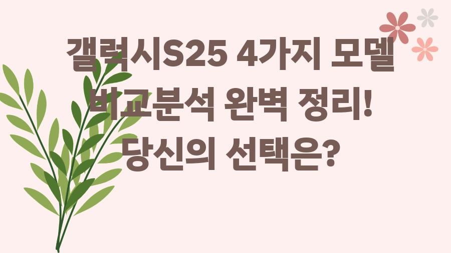 갤럭시S25 4가지 모델 비교분석 완벽 정리! 당신의 선택은?