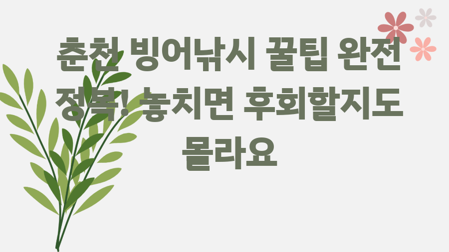 춘천 빙어낚시 꿀팁 완전 정복! 놓치면 후회할지도 몰라요