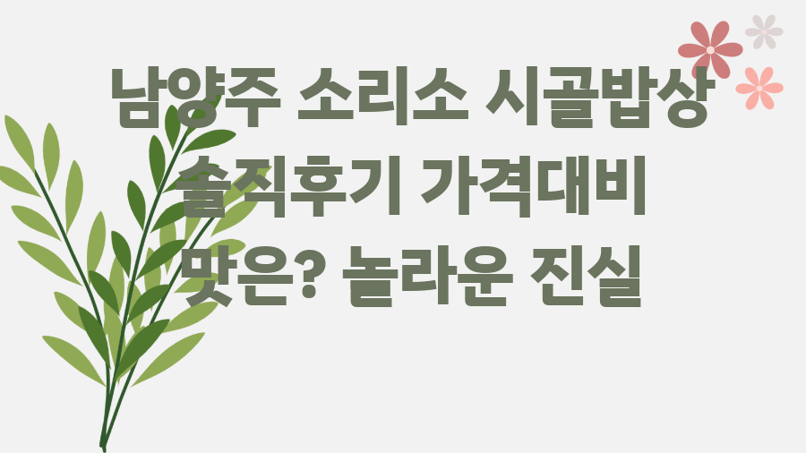 남양주 소리소 시골밥상 솔직후기 가격대비 맛은? 놀라운 진실