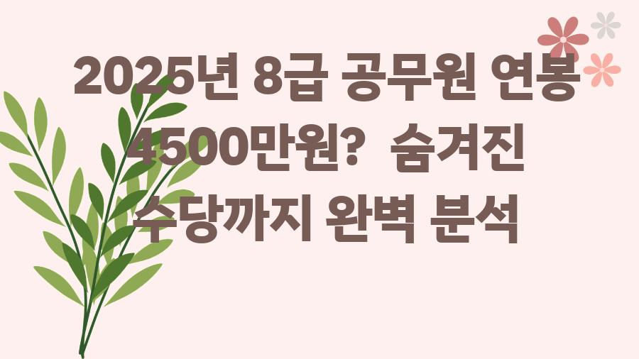 2025년 8급 공무원 연봉 4500만원? 숨겨진 수당까지 완벽 분석