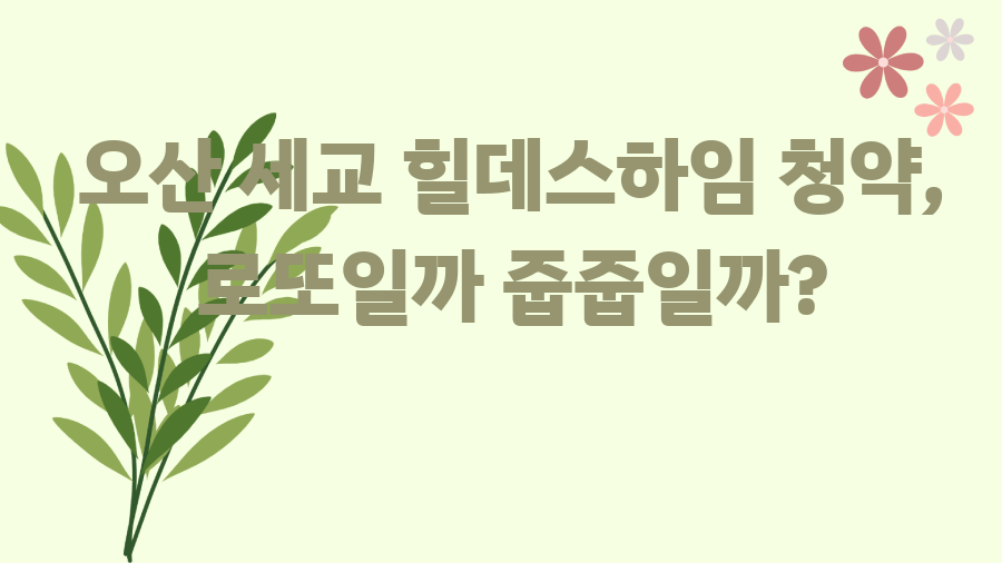 오산 세교 힐데스하임 청약, 로또일까 줍줍일까?
