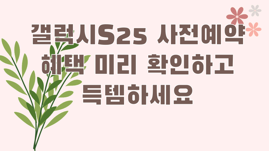 갤럭시S25 사전예약 혜택 미리 확인하고 득템하세요