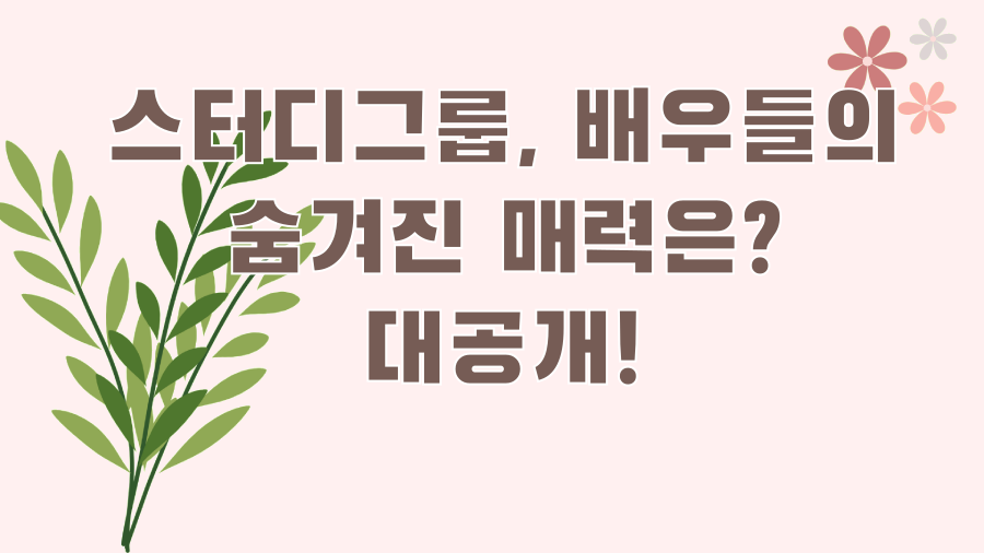 스터디그룹, 배우들의 숨겨진 매력은? 대공개!